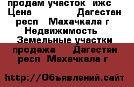 продам участок (ижс) › Цена ­ 450 000 - Дагестан респ., Махачкала г. Недвижимость » Земельные участки продажа   . Дагестан респ.,Махачкала г.